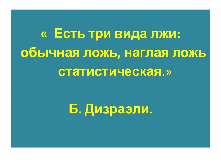 « Есть три вида лжи: обычная ложь, наглая ложь статистическая.» Б. Дизраэли.