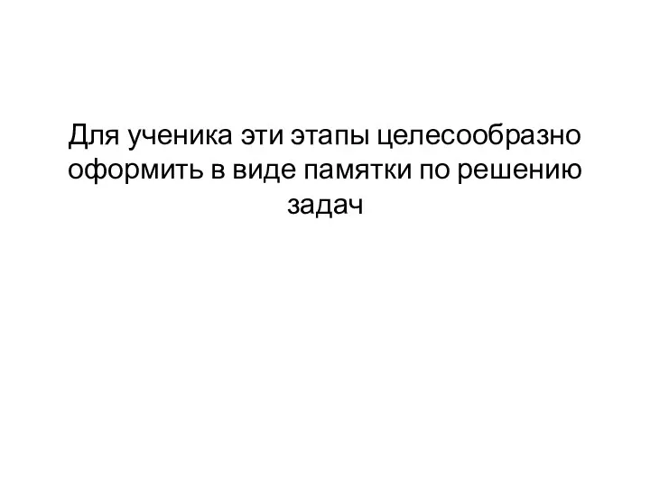 Для ученика эти этапы целесообразно оформить в виде памятки по решению задач