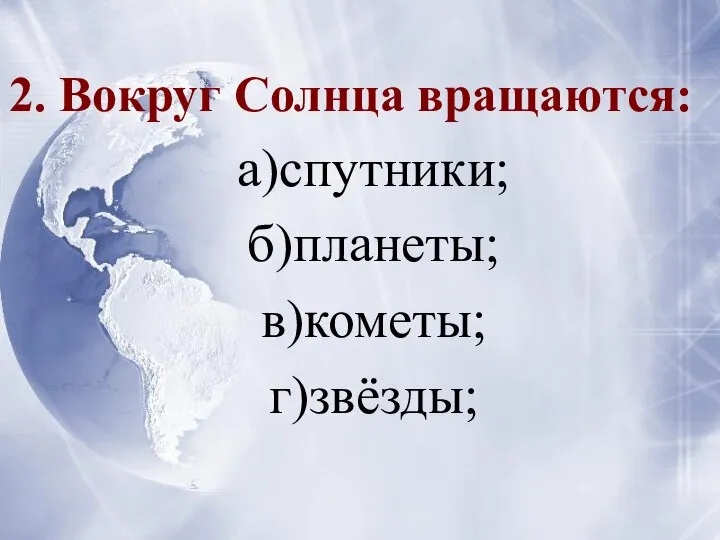 2. Вокруг Солнца вращаются: а)спутники; б)планеты; в)кометы; г)звёзды;