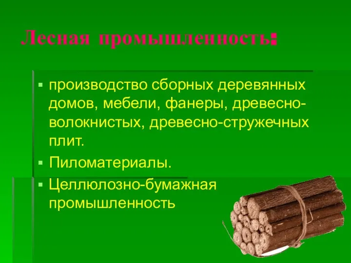 Лесная промышленность: производство сборных деревянных домов, мебели, фанеры, древесно-волокнистых, древесно-стружечных плит. Пиломатериалы. Целлюлозно-бумажная промышленность