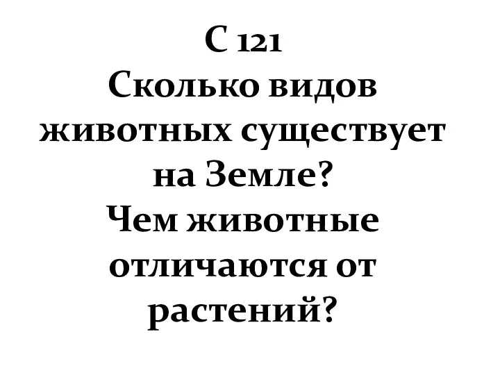 С 121 Сколько видов животных существует на Земле? Чем животные отличаются от растений?