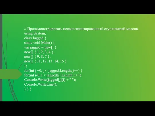 // Продемонстрировать неявно типизированный ступенчатый массив. using System; class Jagged {