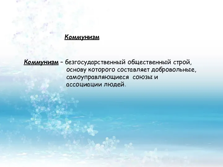 Коммунизм Коммунизм – безгосударственный общественный строй, основу которого составляет добровольные, самоуправляющиеся союзы и ассоциации людей.