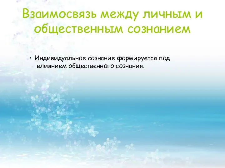 Взаимосвязь между личным и общественным сознанием Индивидуальное сознание формируется под влиянием общественного сознания.