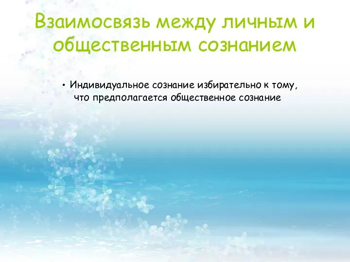 Взаимосвязь между личным и общественным сознанием Индивидуальное сознание избирательно к тому, что предполагается общественное сознание