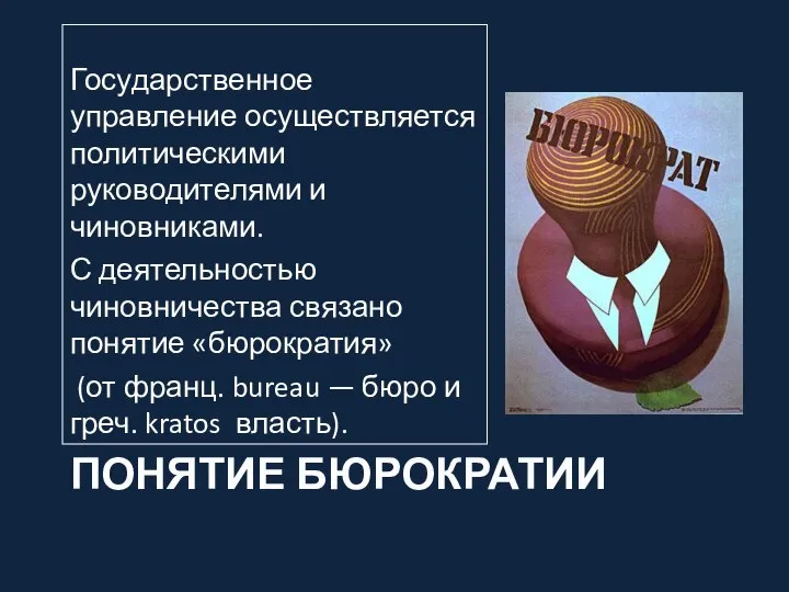 ПОНЯТИЕ БЮРОКРАТИИ Государственное управление осуществляется политическими руководителями и чиновниками. С деятельностью