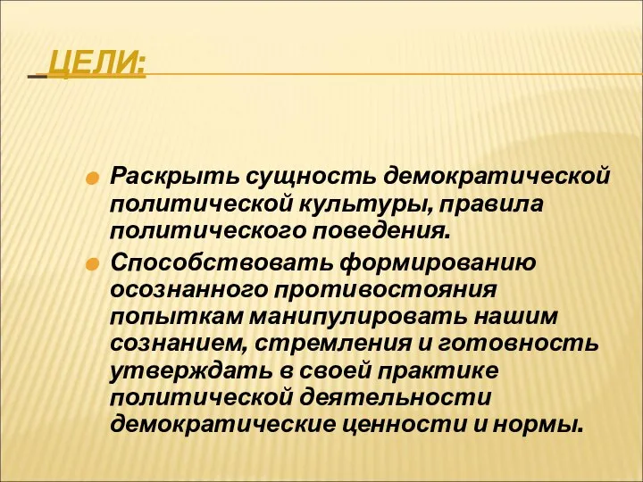 ЦЕЛИ: Раскрыть сущность демократической политической культуры, правила политического поведения. Способствовать формированию