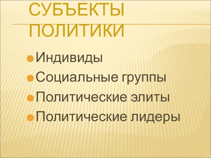 СУБЪЕКТЫ ПОЛИТИКИ Индивиды Социальные группы Политические элиты Политические лидеры