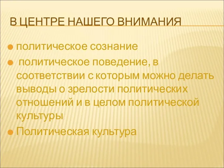 В ЦЕНТРЕ НАШЕГО ВНИМАНИЯ политическое сознание политическое поведение, в соответствии с