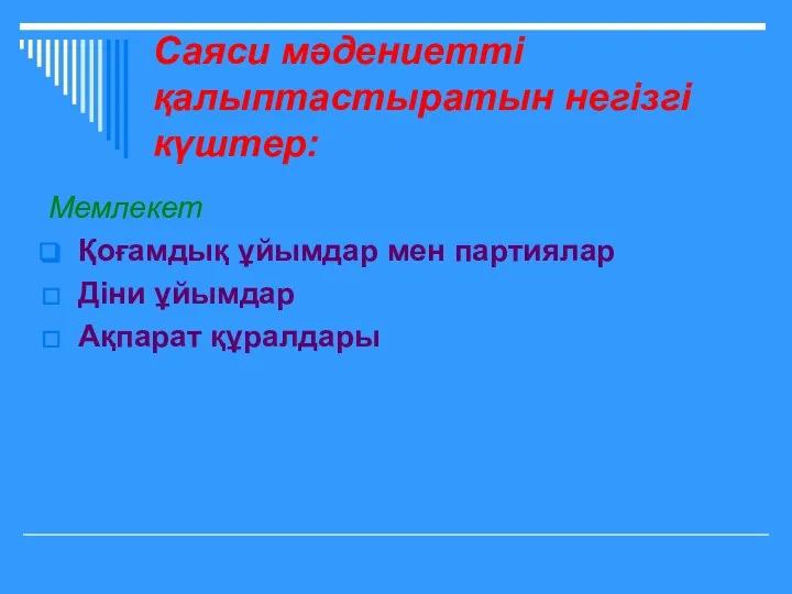 Саяси мәдениетті қалыптастыратын негізгі күштер: Мемлекет Қоғамдық ұйымдар мен партиялар Діни ұйымдар Ақпарат құралдары