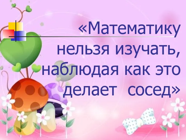 «Математику нельзя изучать, наблюдая как это делает сосед»