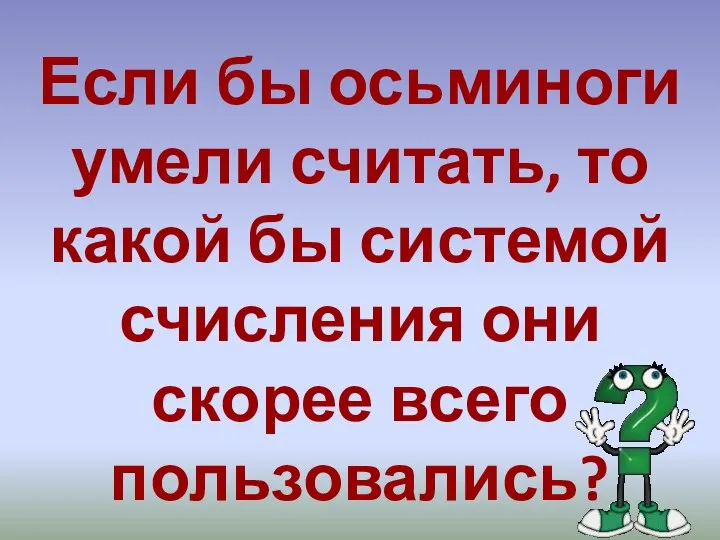 Если бы осьминоги умели считать, то какой бы системой счисления они скорее всего пользовались?