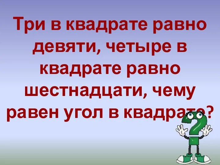 Три в квадрате равно девяти, четыре в квадрате равно шестнадцати, чему равен угол в квадрате?