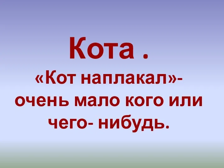 Кота . «Кот наплакал»-очень мало кого или чего- нибудь.