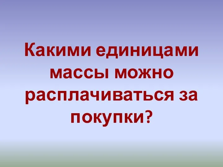 Какими единицами массы можно расплачиваться за покупки?