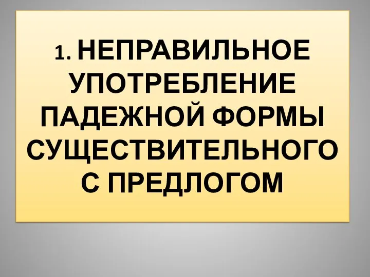 1. НЕПРАВИЛЬНОЕ УПОТРЕБЛЕНИЕ ПАДЕЖНОЙ ФОРМЫ СУЩЕСТВИТЕЛЬНОГО С ПРЕДЛОГОМ