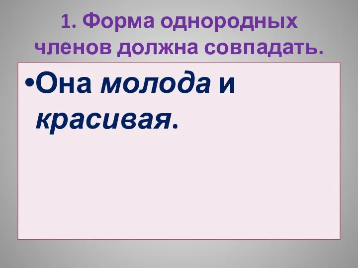 1. Форма однородных членов должна совпадать. Она молода и красивая.