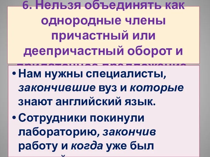 6. Нельзя объединять как однородные члены причастный или деепричастный оборот и