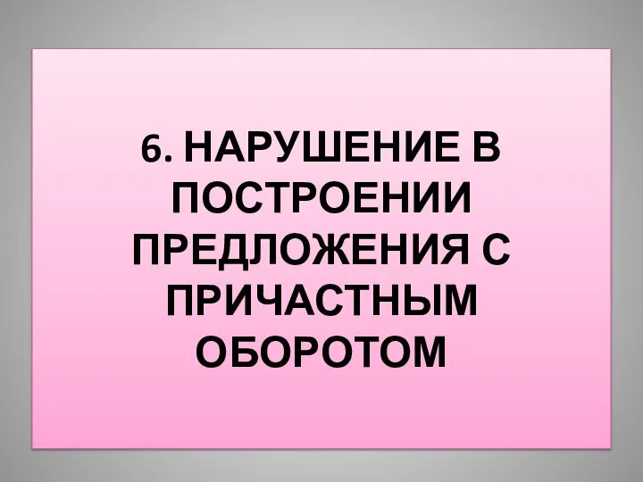 6. НАРУШЕНИЕ В ПОСТРОЕНИИ ПРЕДЛОЖЕНИЯ С ПРИЧАСТНЫМ ОБОРОТОМ