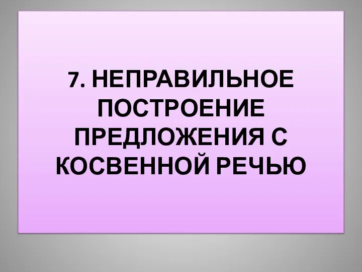 7. НЕПРАВИЛЬНОЕ ПОСТРОЕНИЕ ПРЕДЛОЖЕНИЯ С КОСВЕННОЙ РЕЧЬЮ