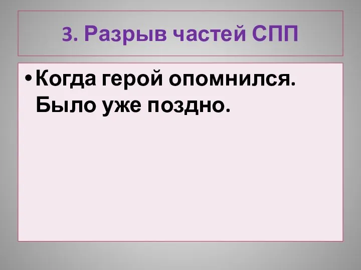 3. Разрыв частей СПП Когда герой опомнился. Было уже поздно.