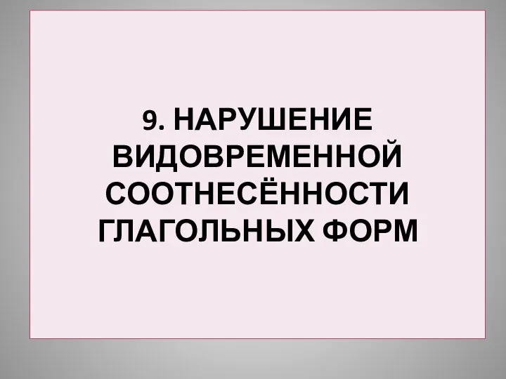 9. НАРУШЕНИЕ ВИДОВРЕМЕННОЙ СООТНЕСЁННОСТИ ГЛАГОЛЬНЫХ ФОРМ