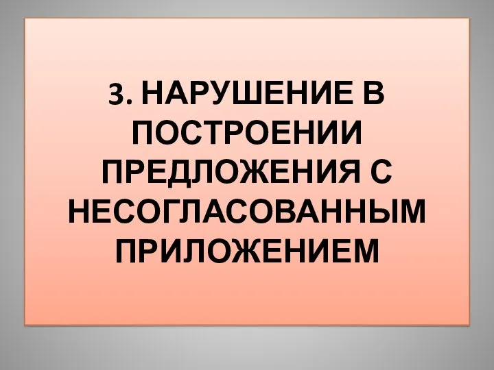 3. НАРУШЕНИЕ В ПОСТРОЕНИИ ПРЕДЛОЖЕНИЯ С НЕСОГЛАСОВАННЫМ ПРИЛОЖЕНИЕМ