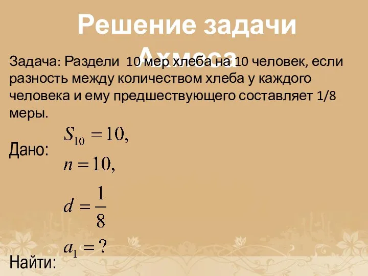 История возникновения прогрессии Решение задачи Ахмеса Задача: Раздели 10 мер хлеба