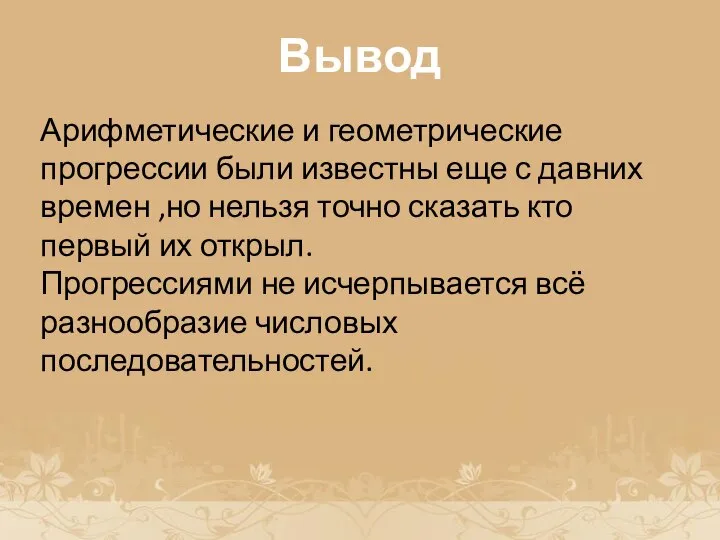 История возникновения прогрессии Вывод Арифметические и геометрические прогрессии были известны еще