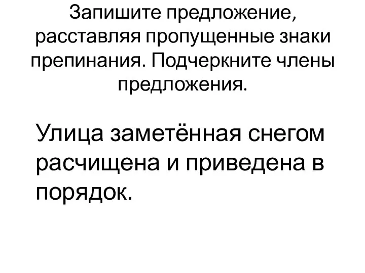 Запишите предложение, расставляя пропущенные знаки препинания. Подчеркните члены предложения. Улица заметённая