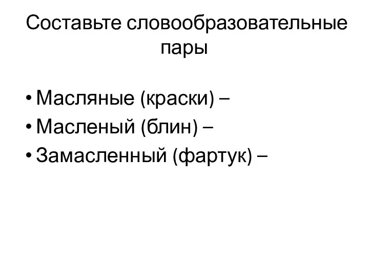 Составьте словообразовательные пары Масляные (краски) – Масленый (блин) – Замасленный (фартук) –