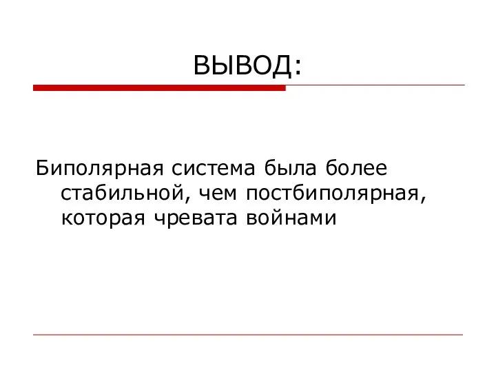 ВЫВОД: Биполярная система была более стабильной, чем постбиполярная, которая чревата войнами