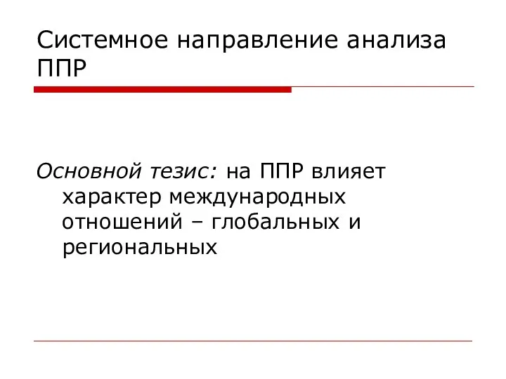 Системное направление анализа ППР Основной тезис: на ППР влияет характер международных отношений – глобальных и региональных