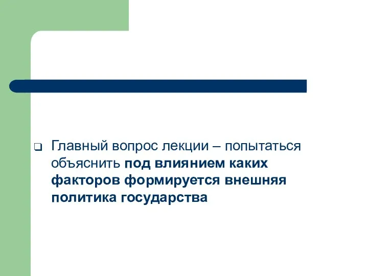 Главный вопрос лекции – попытаться объяснить под влиянием каких факторов формируется внешняя политика государства