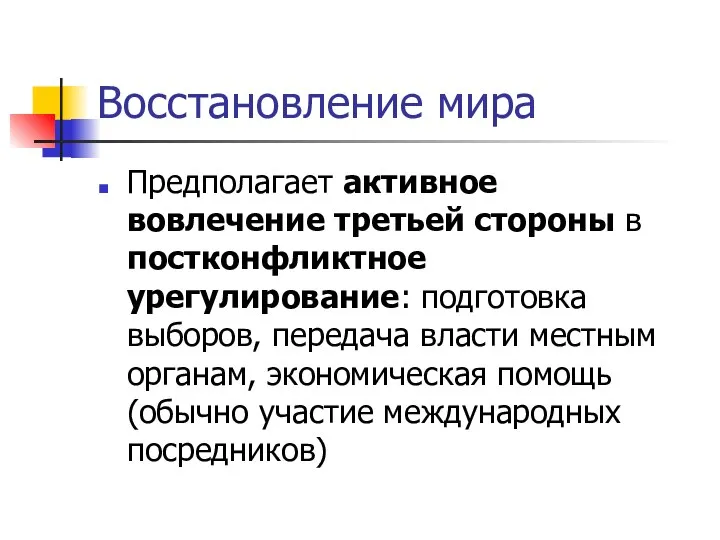 Восстановление мира Предполагает активное вовлечение третьей стороны в постконфликтное урегулирование: подготовка