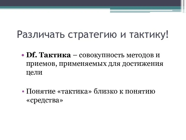 Различать стратегию и тактику! Df. Тактика – совокупность методов и приемов,