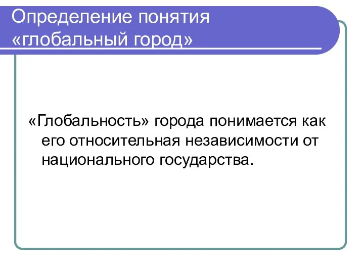 Определение понятия «глобальный город» «Глобальность» города понимается как его относительная независимости от национального государства.