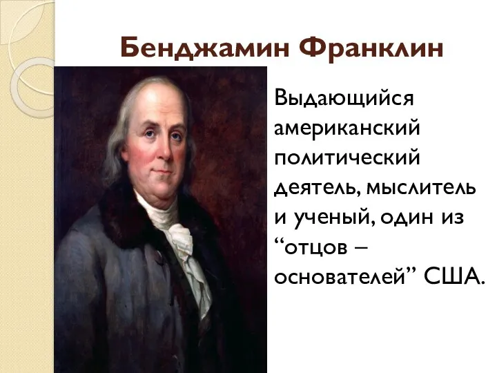 Бенджамин Франклин Выдающийся американский политический деятель, мыслитель и ученый, один из “отцов – основателей” США.