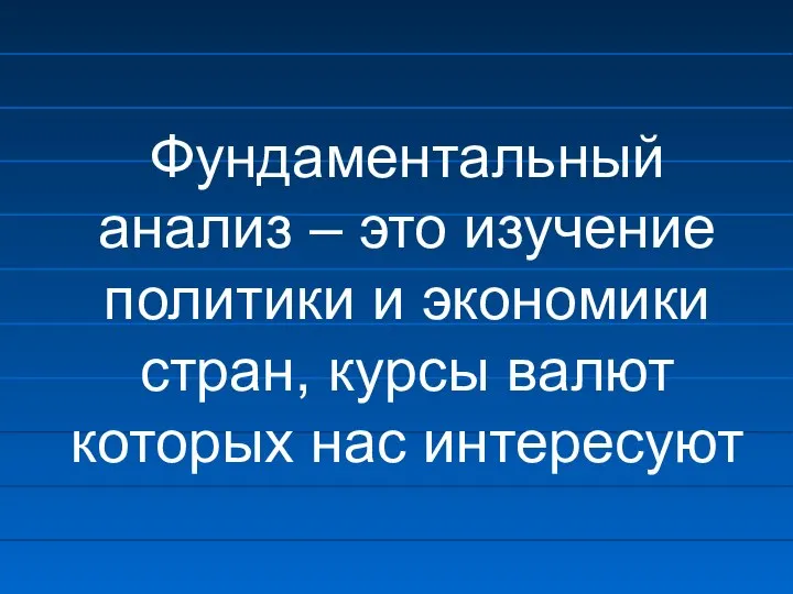 Фундаментальный анализ – это изучение политики и экономики стран, курсы валют которых нас интересуют