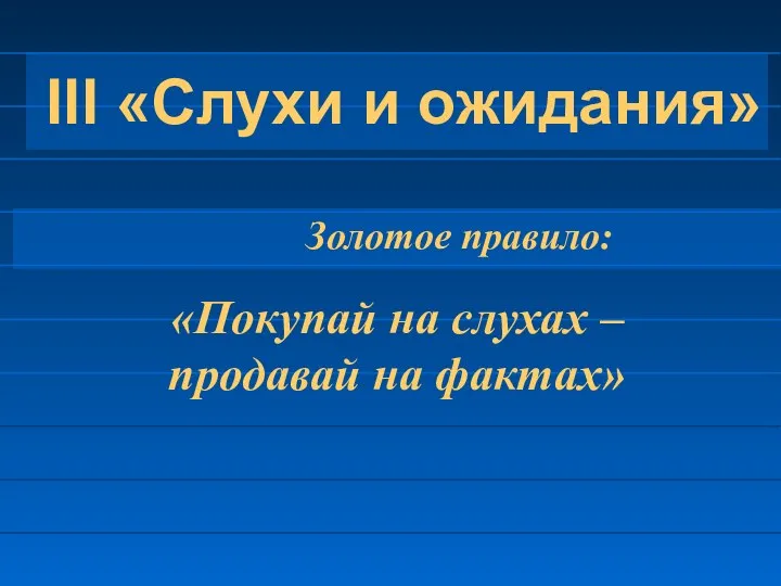 III «Слухи и ожидания» Золотое правило: «Покупай на слухах – продавай на фактах»