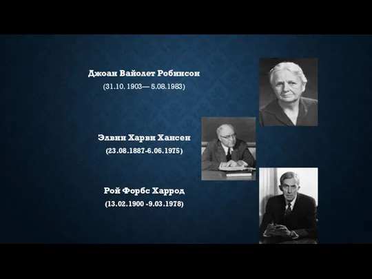 Джоан Вайолет Робинсон (31.10. 1903— 5.08.1983) Элвин Харви Хансен (23.08.1887-6.06.1975) Рой Форбс Харрод (13.02.1900 -9.03.1978)