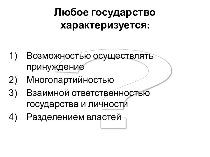 ? Любое государство характеризуется: Возможностью осуществлять принуждение Многопартийностью Взаимной ответственностью государства и личности Разделением властей