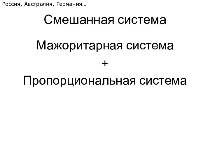 Смешанная система Мажоритарная система + Пропорциональная система Россия, Австралия, Германия…