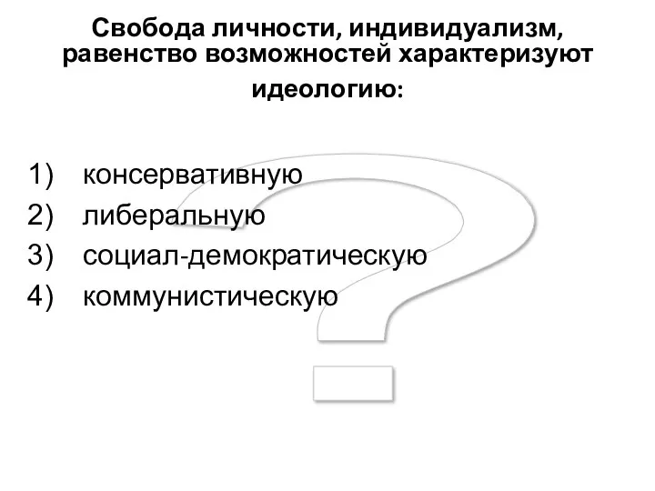 ? Свобода личности, индивидуализм, равенство возможностей характеризуют идеологию: консервативную либеральную социал-демократическую коммунистическую