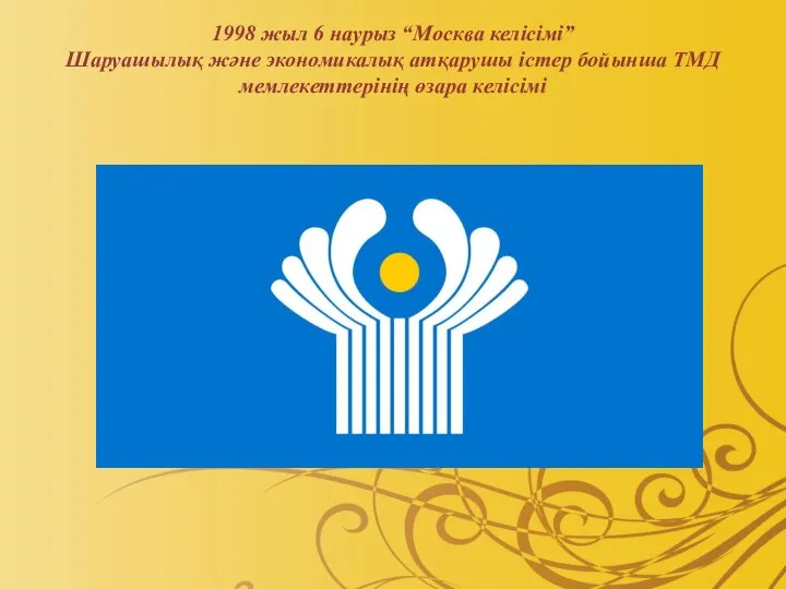 1998 жыл 6 наурыз “Москва келісімі” Шаруашылық және экономикалық атқарушы істер бойынша ТМД мемлекеттерінің өзара келісімі