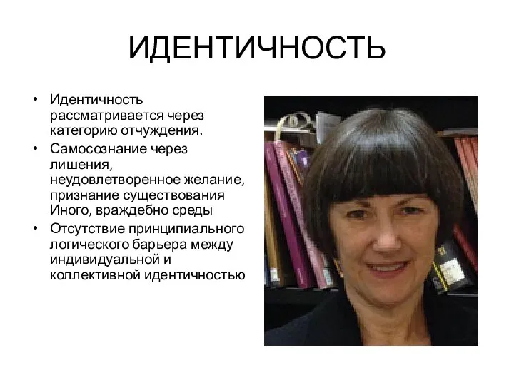 ИДЕНТИЧНОСТЬ Идентичность рассматривается через категорию отчуждения. Самосознание через лишения, неудовлетворенное желание,