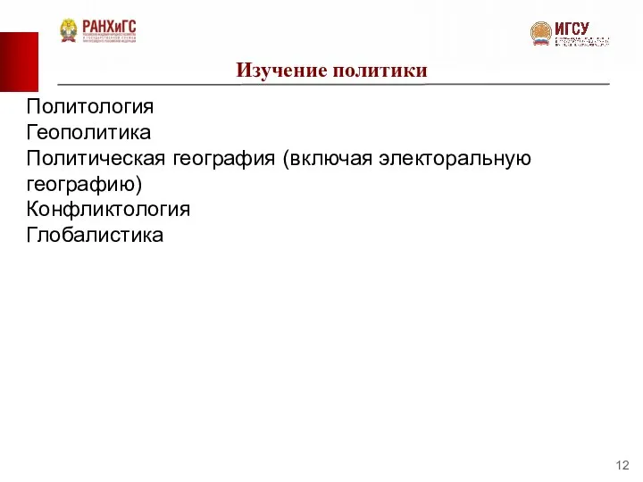 Изучение политики Политология Геополитика Политическая география (включая электоральную географию) Конфликтология Глобалистика