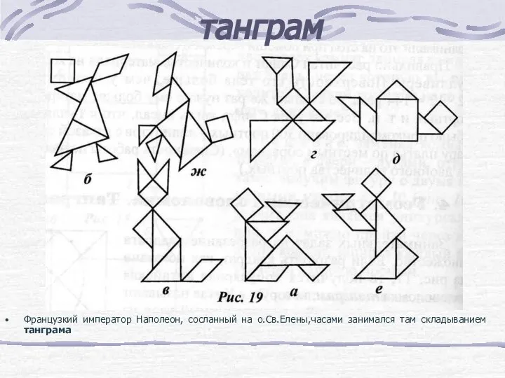 танграм Французкий император Наполеон, сосланный на о.Св.Елены,часами занимался там складыванием танграма