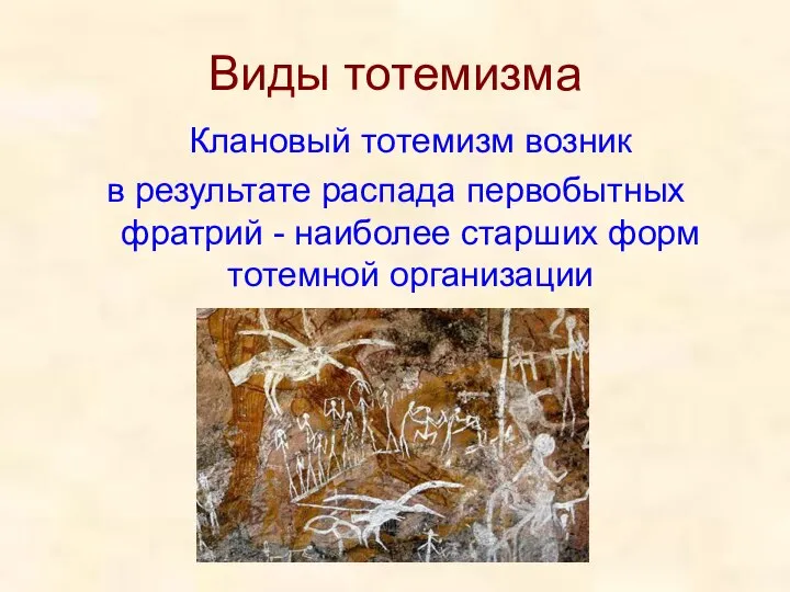 Виды тотемизма Клановый тотемизм возник в результате распада первобытных фратрий - наиболее старших форм тотемной организации