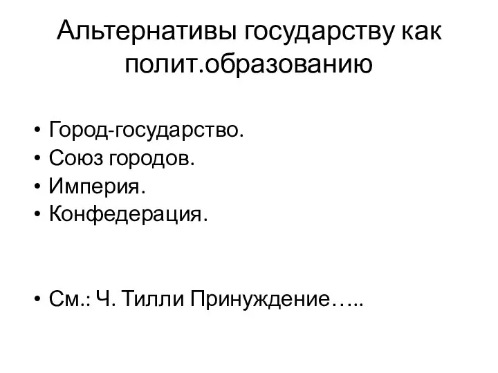 Альтернативы государству как полит.образованию Город-государство. Союз городов. Империя. Конфедерация. См.: Ч. Тилли Принуждение…..